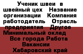 Ученик швеи. в швейный цех › Название организации ­ Компания-работодатель › Отрасль предприятия ­ Другое › Минимальный оклад ­ 1 - Все города Работа » Вакансии   . Хабаровский край,Хабаровск г.